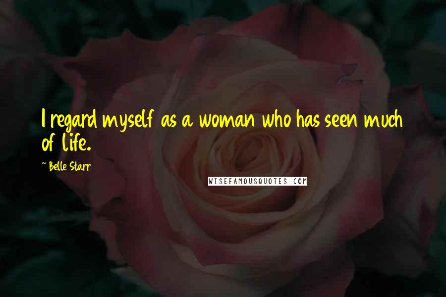 Belle Starr Quotes: I regard myself as a woman who has seen much of life.