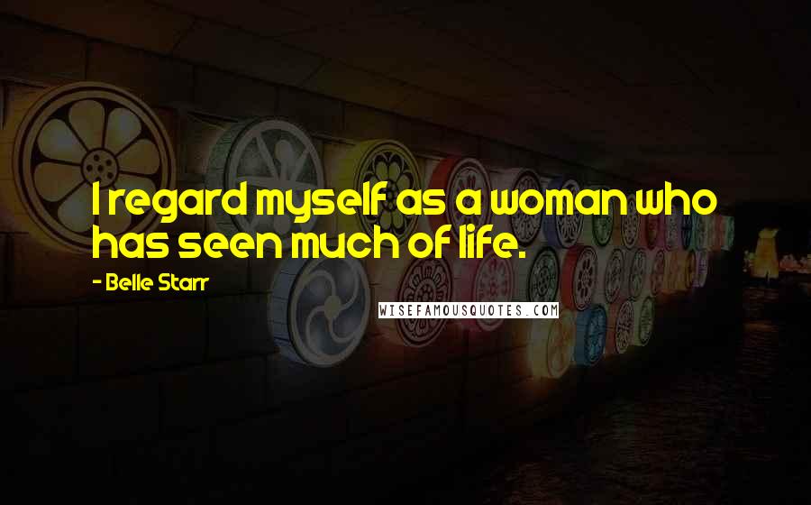 Belle Starr Quotes: I regard myself as a woman who has seen much of life.
