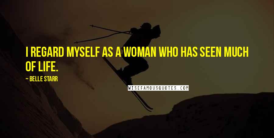 Belle Starr Quotes: I regard myself as a woman who has seen much of life.