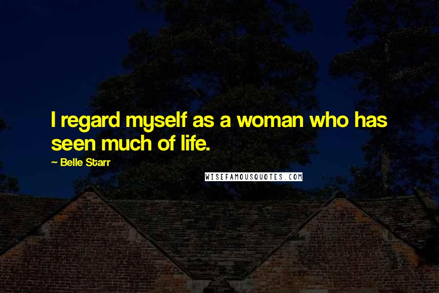 Belle Starr Quotes: I regard myself as a woman who has seen much of life.