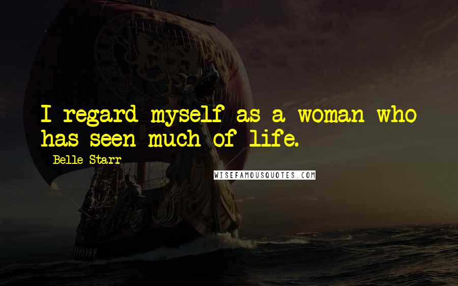 Belle Starr Quotes: I regard myself as a woman who has seen much of life.