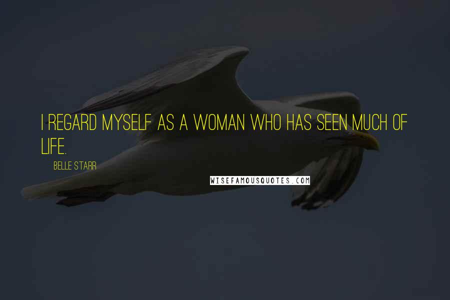 Belle Starr Quotes: I regard myself as a woman who has seen much of life.