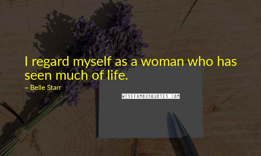 Belle Starr Quotes: I regard myself as a woman who has seen much of life.