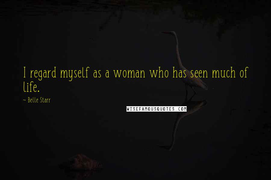 Belle Starr Quotes: I regard myself as a woman who has seen much of life.