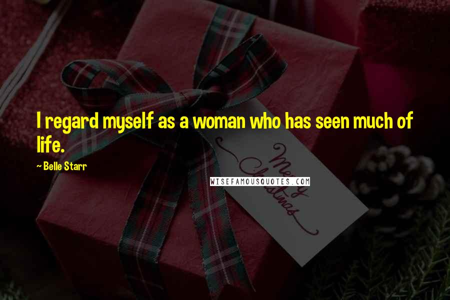 Belle Starr Quotes: I regard myself as a woman who has seen much of life.