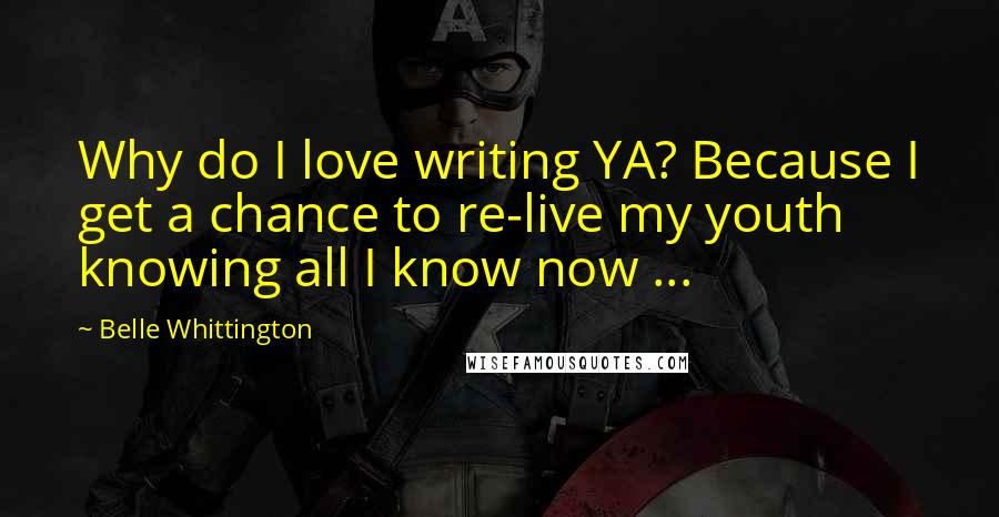 Belle Whittington Quotes: Why do I love writing YA? Because I get a chance to re-live my youth knowing all I know now ...