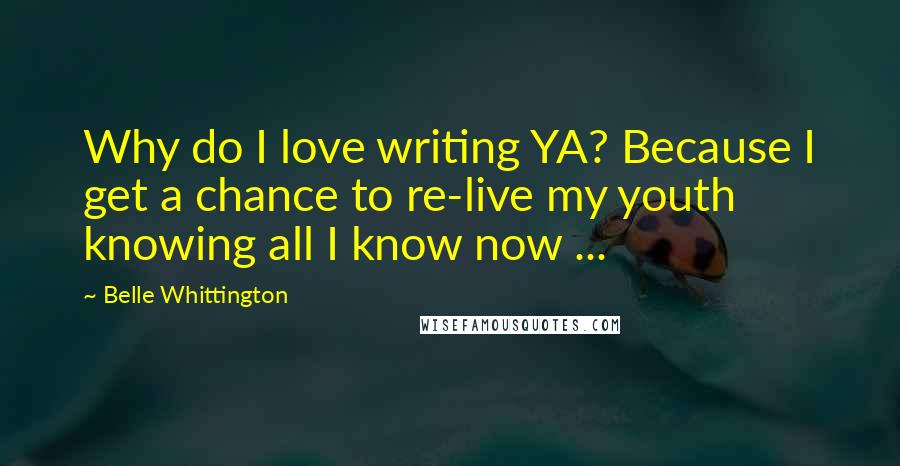 Belle Whittington Quotes: Why do I love writing YA? Because I get a chance to re-live my youth knowing all I know now ...