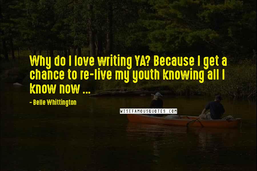 Belle Whittington Quotes: Why do I love writing YA? Because I get a chance to re-live my youth knowing all I know now ...