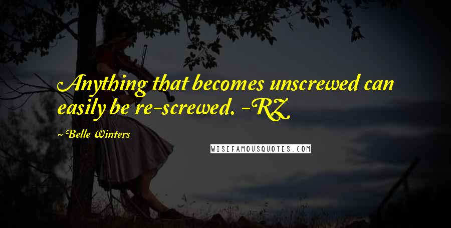 Belle Winters Quotes: Anything that becomes unscrewed can easily be re-screwed. -RZ