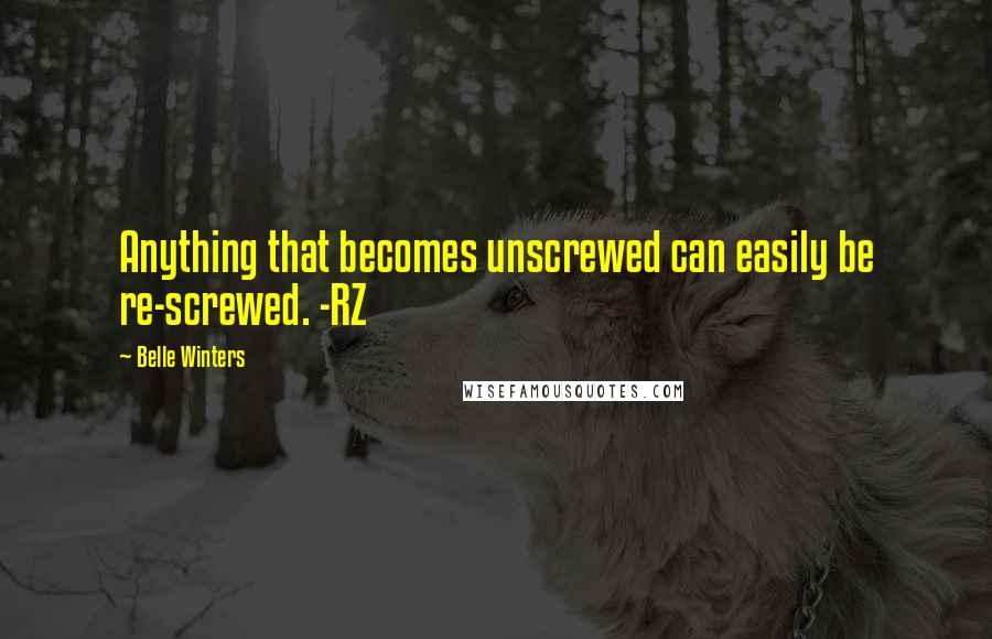 Belle Winters Quotes: Anything that becomes unscrewed can easily be re-screwed. -RZ