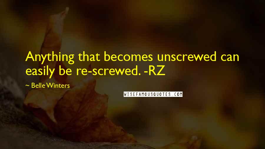 Belle Winters Quotes: Anything that becomes unscrewed can easily be re-screwed. -RZ