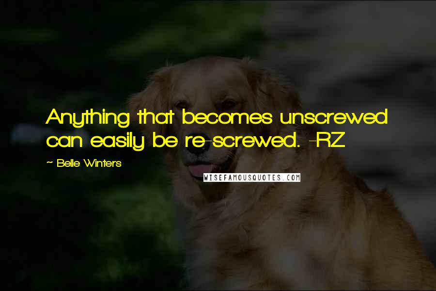 Belle Winters Quotes: Anything that becomes unscrewed can easily be re-screwed. -RZ