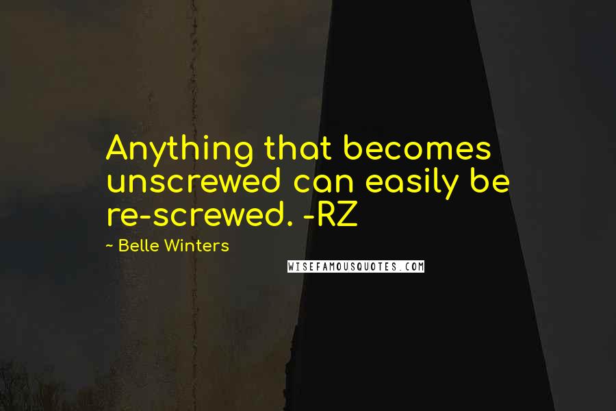 Belle Winters Quotes: Anything that becomes unscrewed can easily be re-screwed. -RZ