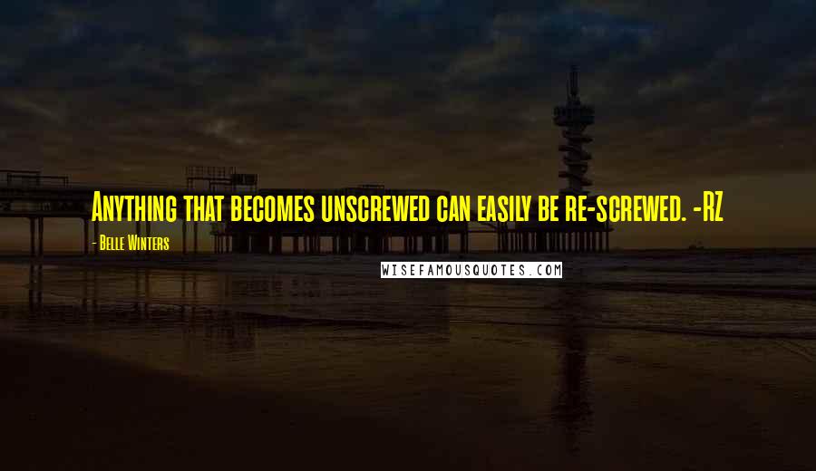 Belle Winters Quotes: Anything that becomes unscrewed can easily be re-screwed. -RZ