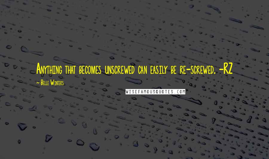 Belle Winters Quotes: Anything that becomes unscrewed can easily be re-screwed. -RZ