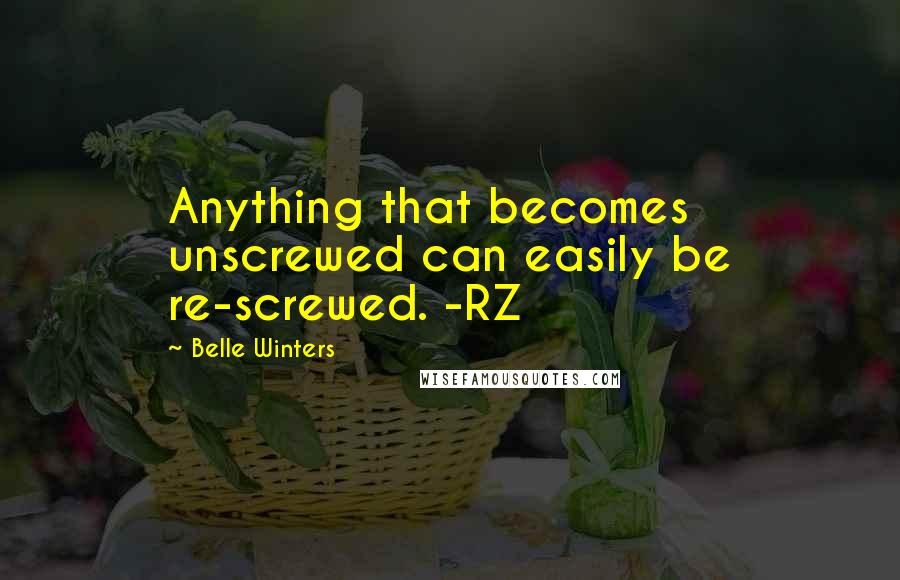 Belle Winters Quotes: Anything that becomes unscrewed can easily be re-screwed. -RZ