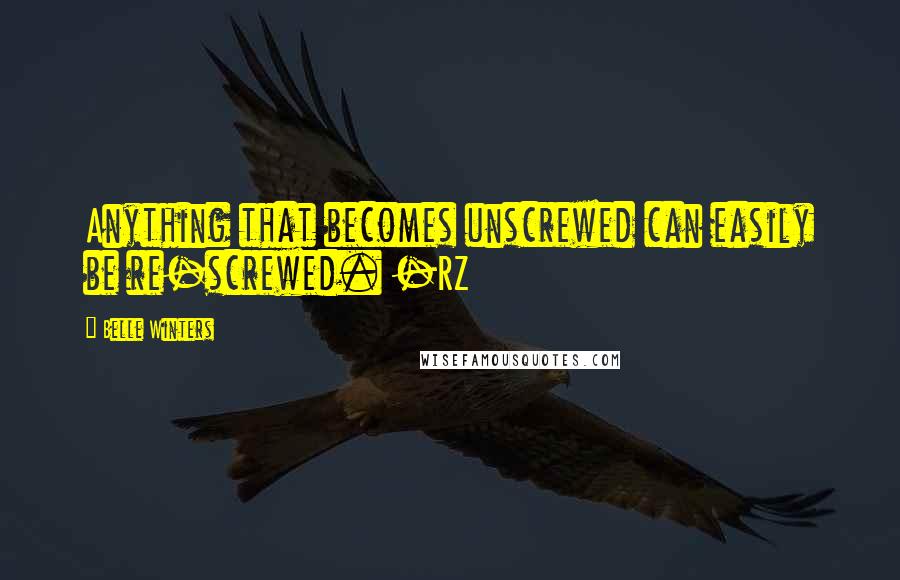 Belle Winters Quotes: Anything that becomes unscrewed can easily be re-screwed. -RZ