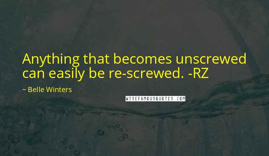 Belle Winters Quotes: Anything that becomes unscrewed can easily be re-screwed. -RZ