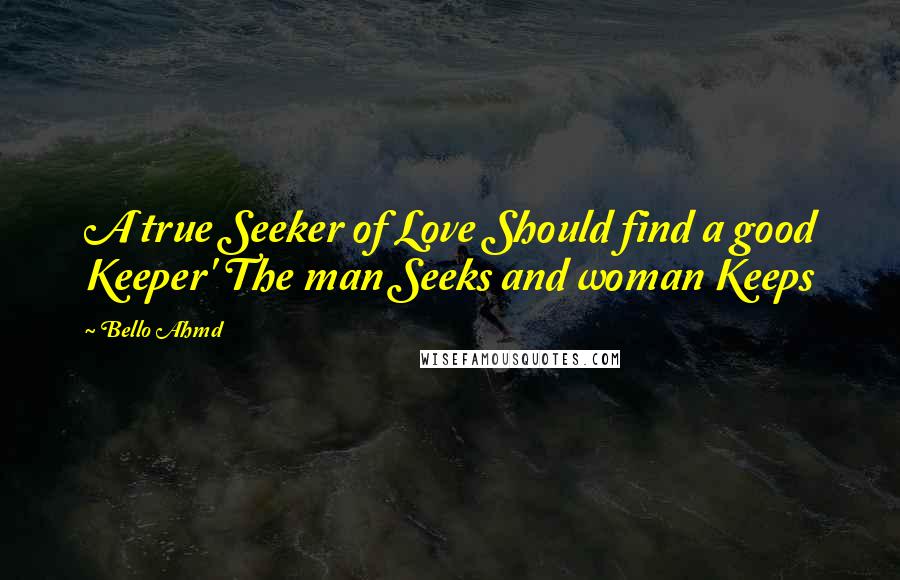 Bello Ahmd Quotes: A true Seeker of Love Should find a good Keeper' The man Seeks and woman Keeps