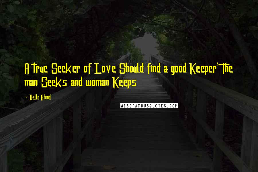 Bello Ahmd Quotes: A true Seeker of Love Should find a good Keeper' The man Seeks and woman Keeps