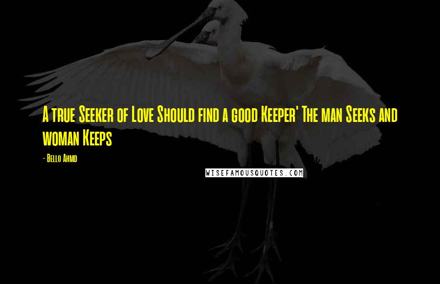 Bello Ahmd Quotes: A true Seeker of Love Should find a good Keeper' The man Seeks and woman Keeps