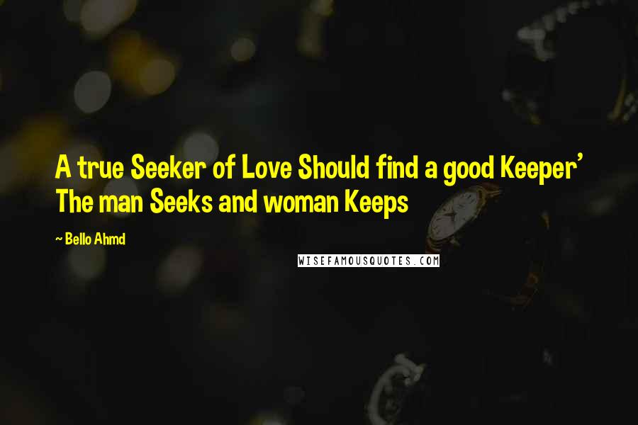 Bello Ahmd Quotes: A true Seeker of Love Should find a good Keeper' The man Seeks and woman Keeps