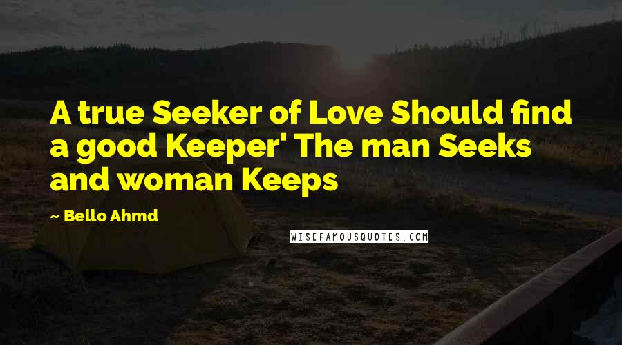 Bello Ahmd Quotes: A true Seeker of Love Should find a good Keeper' The man Seeks and woman Keeps