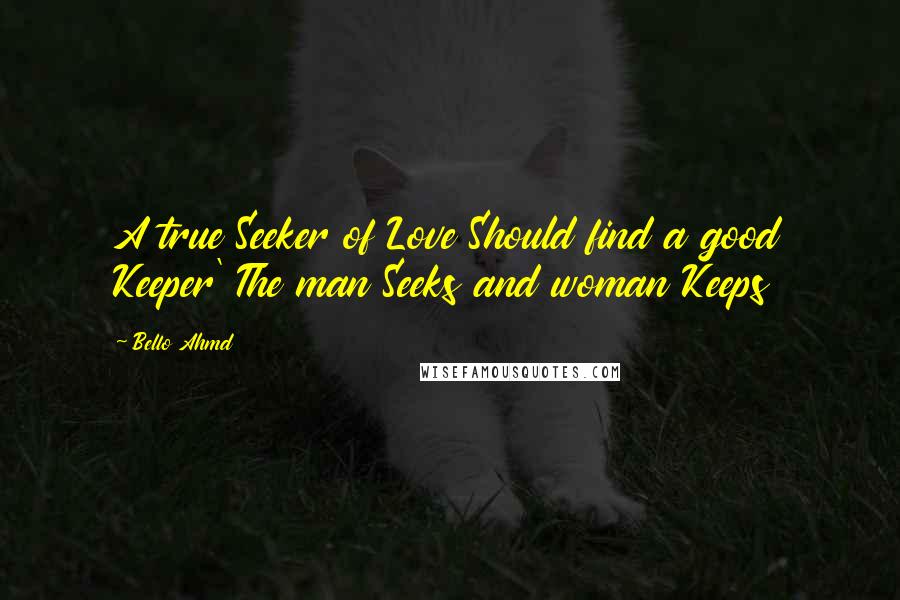 Bello Ahmd Quotes: A true Seeker of Love Should find a good Keeper' The man Seeks and woman Keeps