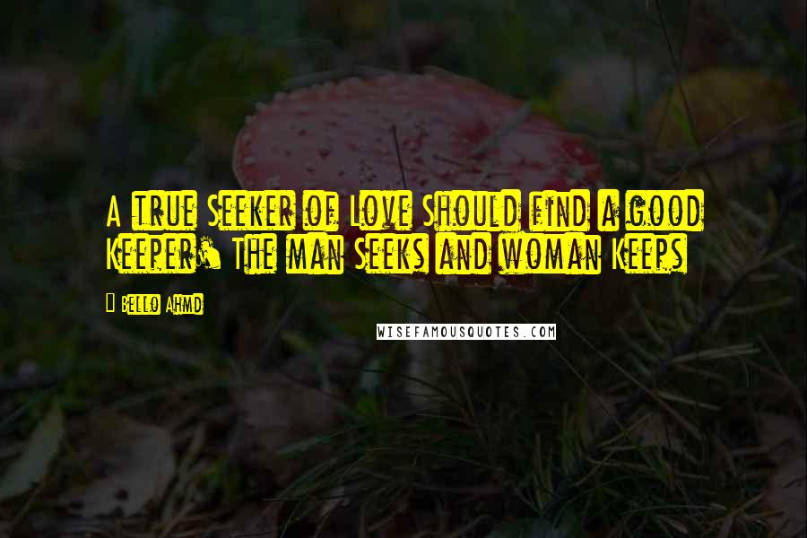 Bello Ahmd Quotes: A true Seeker of Love Should find a good Keeper' The man Seeks and woman Keeps