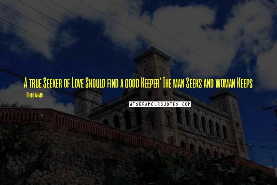 Bello Ahmd Quotes: A true Seeker of Love Should find a good Keeper' The man Seeks and woman Keeps