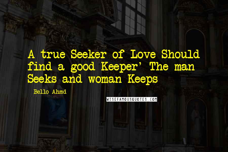 Bello Ahmd Quotes: A true Seeker of Love Should find a good Keeper' The man Seeks and woman Keeps
