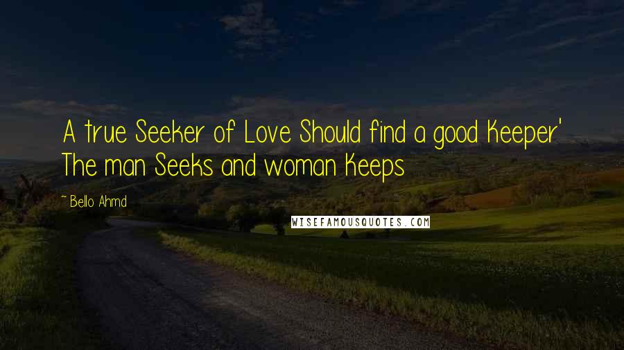 Bello Ahmd Quotes: A true Seeker of Love Should find a good Keeper' The man Seeks and woman Keeps