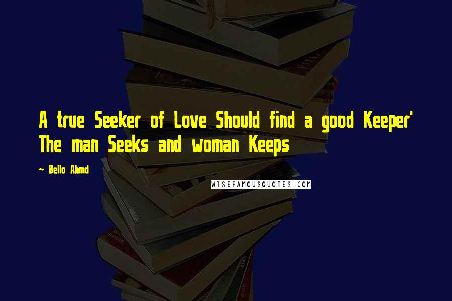 Bello Ahmd Quotes: A true Seeker of Love Should find a good Keeper' The man Seeks and woman Keeps