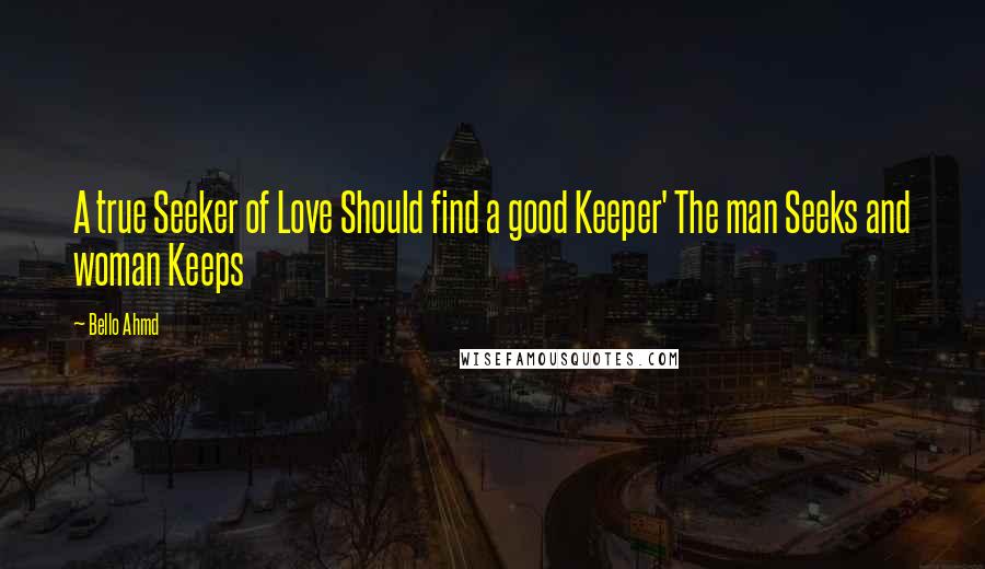 Bello Ahmd Quotes: A true Seeker of Love Should find a good Keeper' The man Seeks and woman Keeps