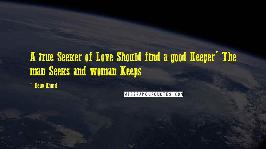 Bello Ahmd Quotes: A true Seeker of Love Should find a good Keeper' The man Seeks and woman Keeps