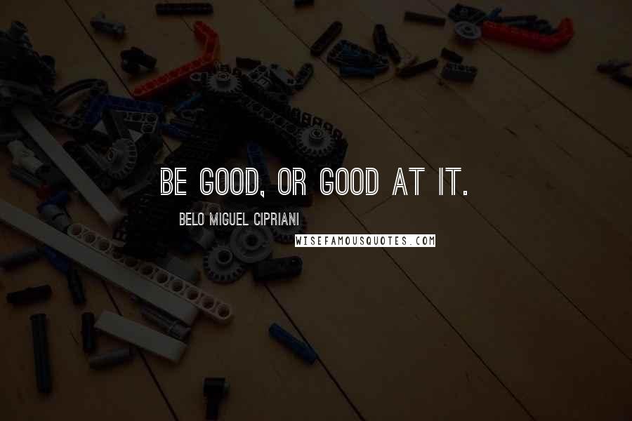 Belo Miguel Cipriani Quotes: Be good, or good at it.