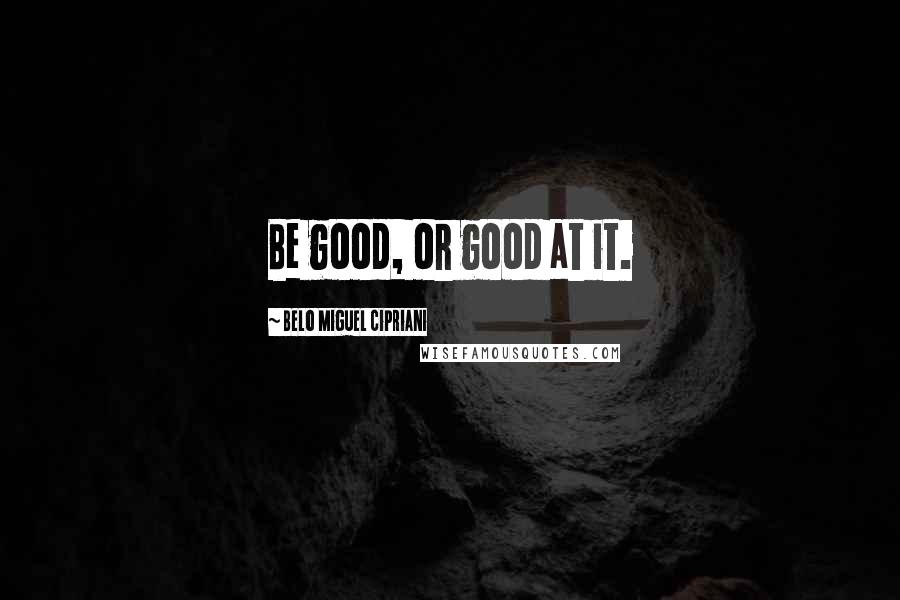 Belo Miguel Cipriani Quotes: Be good, or good at it.