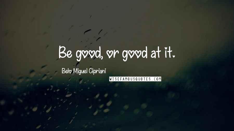 Belo Miguel Cipriani Quotes: Be good, or good at it.