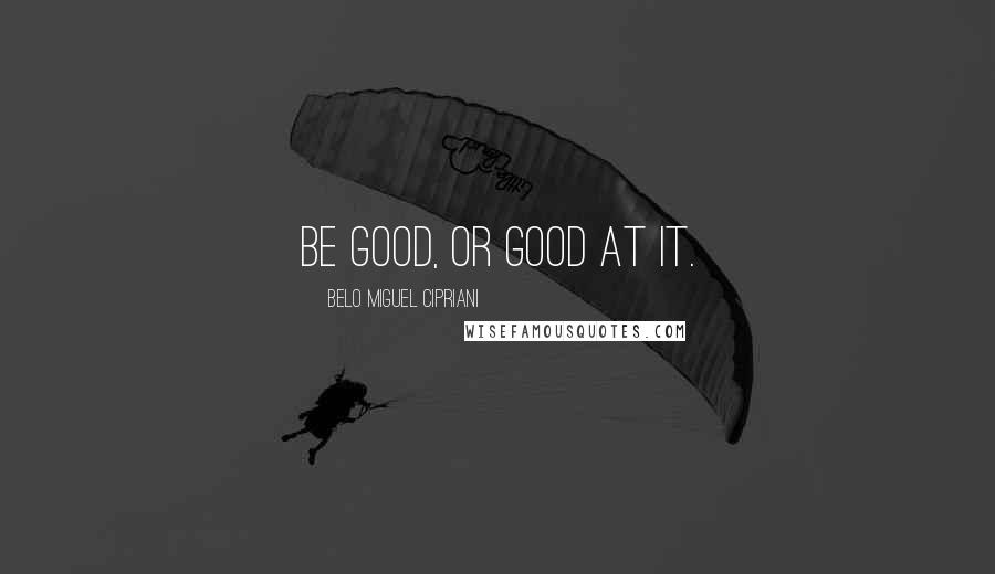 Belo Miguel Cipriani Quotes: Be good, or good at it.