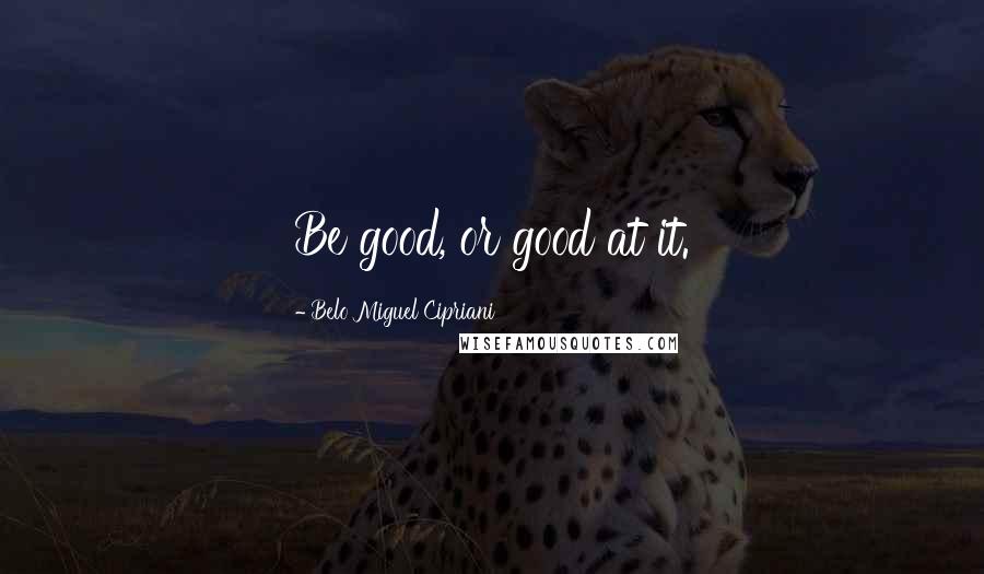 Belo Miguel Cipriani Quotes: Be good, or good at it.