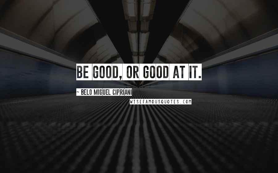 Belo Miguel Cipriani Quotes: Be good, or good at it.