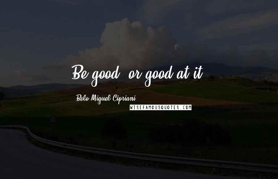 Belo Miguel Cipriani Quotes: Be good, or good at it.