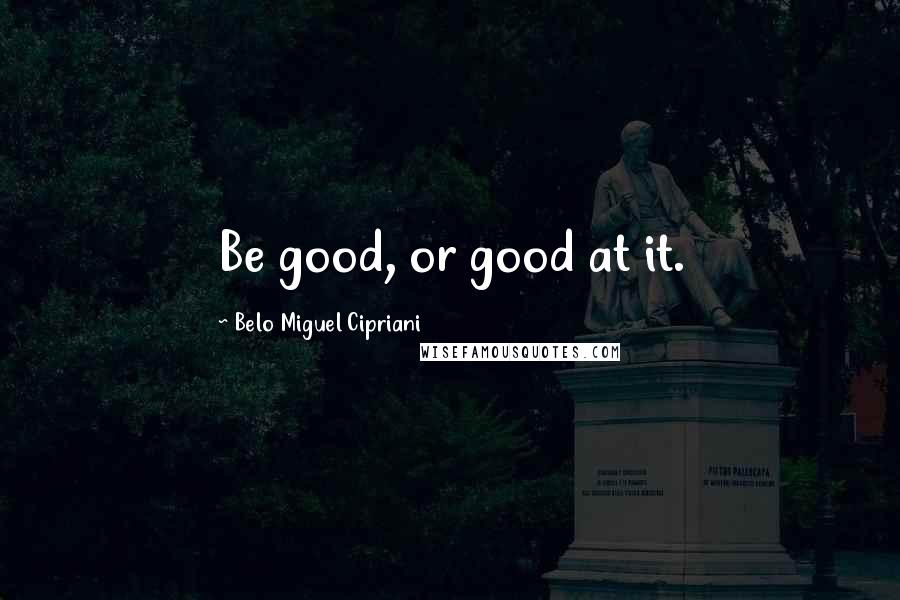 Belo Miguel Cipriani Quotes: Be good, or good at it.