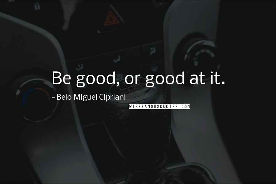 Belo Miguel Cipriani Quotes: Be good, or good at it.