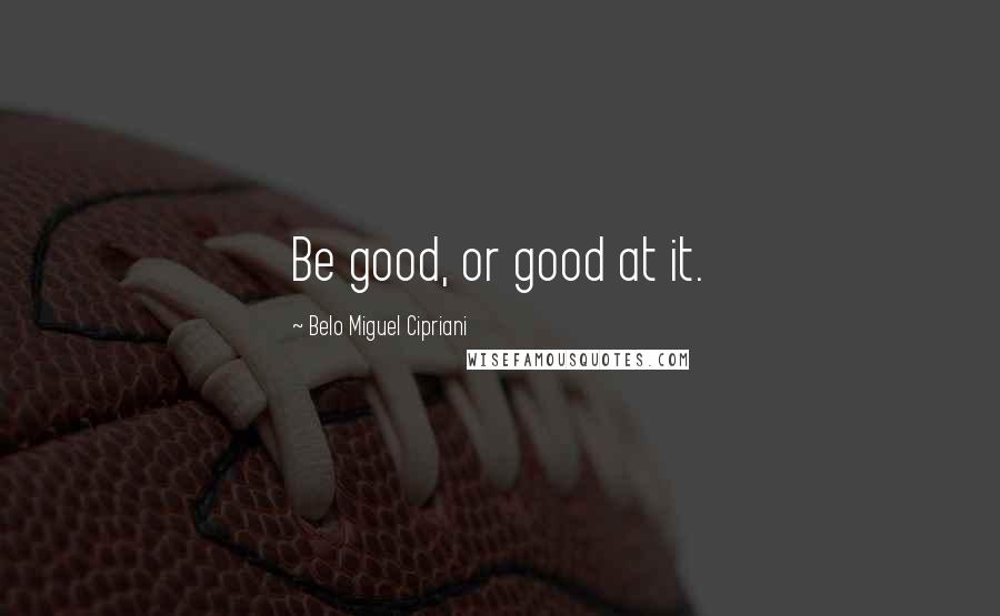 Belo Miguel Cipriani Quotes: Be good, or good at it.