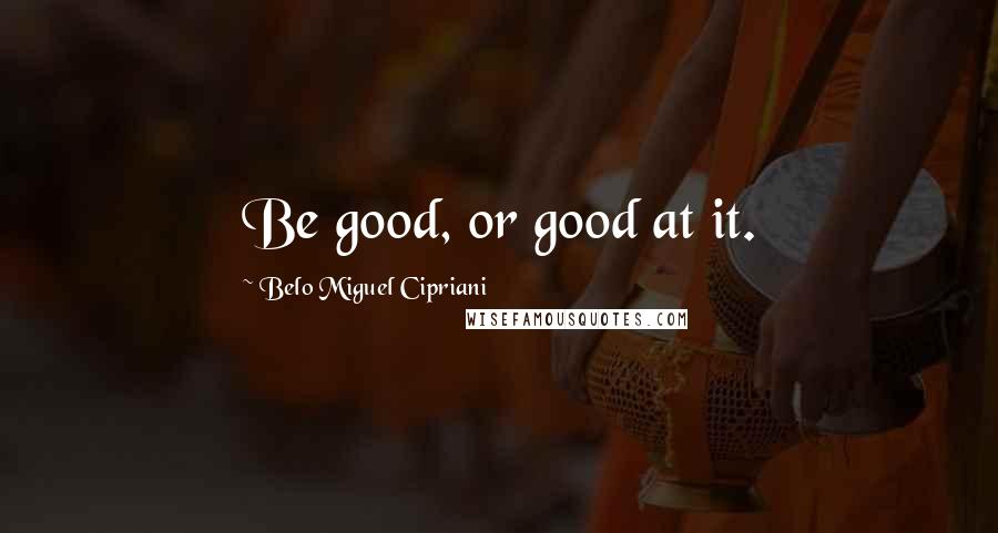 Belo Miguel Cipriani Quotes: Be good, or good at it.