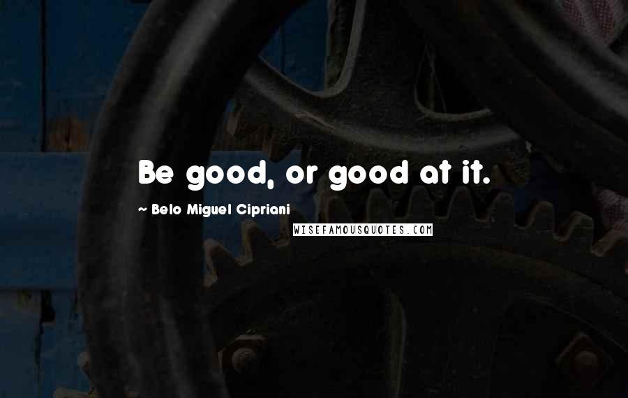 Belo Miguel Cipriani Quotes: Be good, or good at it.