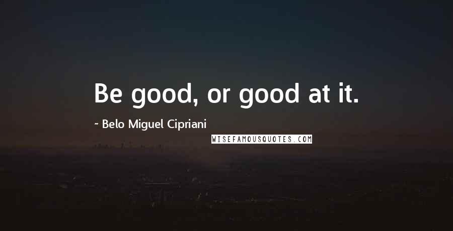 Belo Miguel Cipriani Quotes: Be good, or good at it.