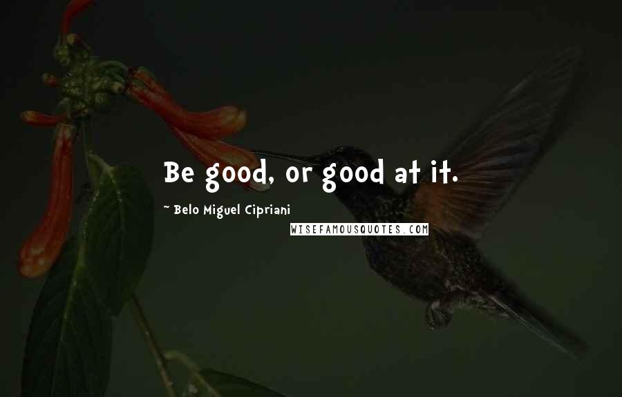 Belo Miguel Cipriani Quotes: Be good, or good at it.