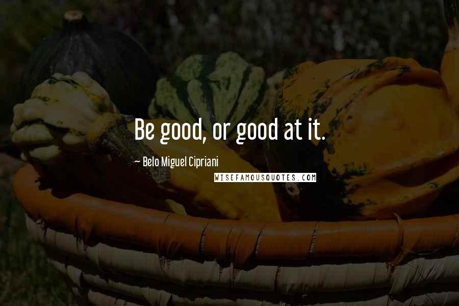 Belo Miguel Cipriani Quotes: Be good, or good at it.